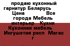 продаю кухонный гарнитур Беларусь 1000 › Цена ­ 12 800 - Все города Мебель, интерьер » Кухни. Кухонная мебель   . Ингушетия респ.,Магас г.
